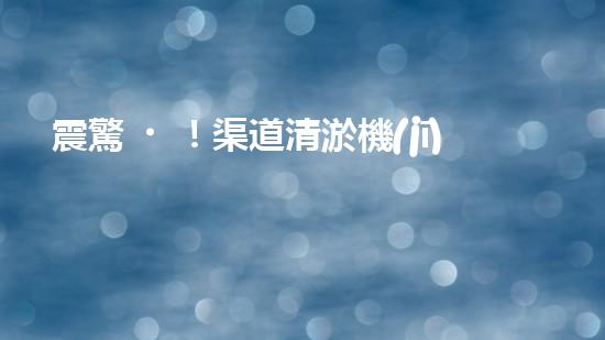 震驚！渠道清淤機(jī)械，好用嗎？